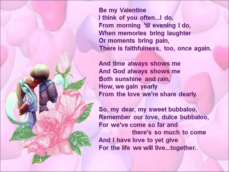 Be my Valentine I think of you often...I do, From morning 'til evening I